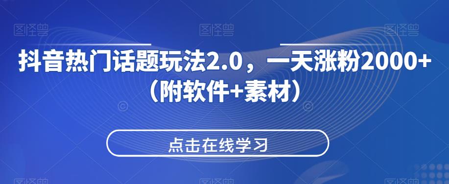 抖音热门话题玩法2.0，一天涨粉2000+（附软件+素材）网赚项目-副业赚钱-互联网创业-资源整合菜园地