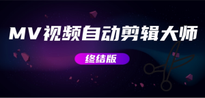 MV视频自动剪辑大师【终结版】+视频批量剪辑大师【全套软件】网赚项目-副业赚钱-互联网创业-资源整合菜园地