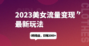 2023美女流量变现最新玩法，0粉撸金，日赚1500+，实测日引流200+网赚项目-副业赚钱-互联网创业-资源整合菜园地