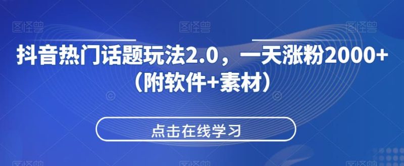抖音热门话题玩法2.0,一天涨粉2000+(附软件+素材)网赚项目-副业赚钱-互联网创业-资源整合菜园地